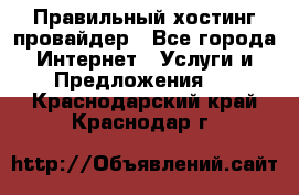 Правильный хостинг провайдер - Все города Интернет » Услуги и Предложения   . Краснодарский край,Краснодар г.